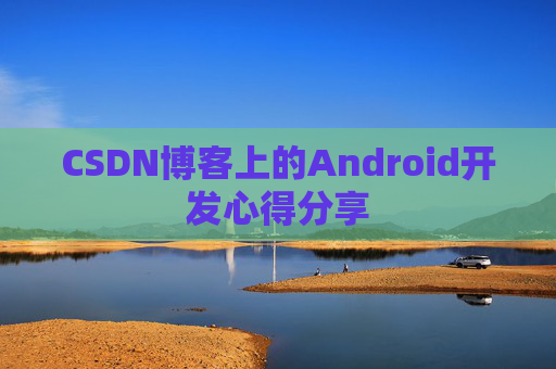 CSDN博客上的Android开发心得分享